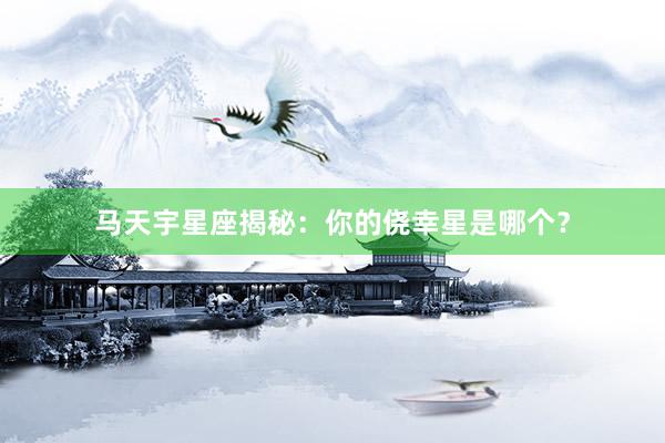 马天宇星座揭秘：你的侥幸星是哪个？