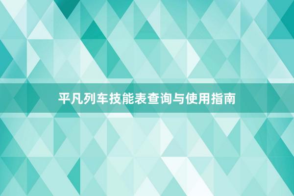 平凡列车技能表查询与使用指南