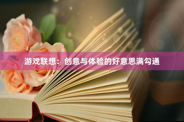游戏联想：创意与体验的好意思满勾通