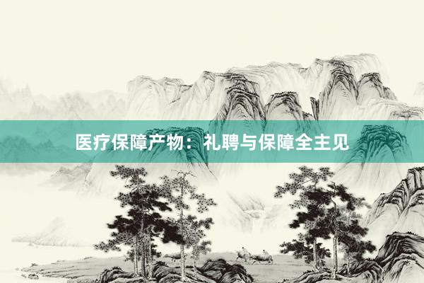 医疗保障产物：礼聘与保障全主见