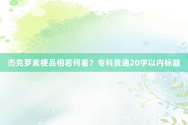 杰克罗素梗品相若何看？专科贯通20字以内标题