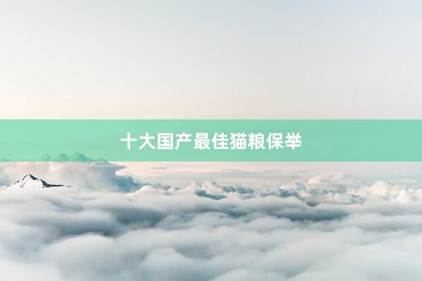 十大国产最佳猫粮保举