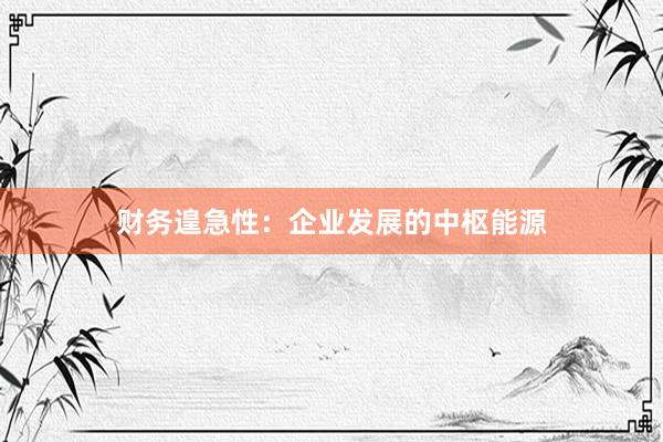 财务遑急性：企业发展的中枢能源